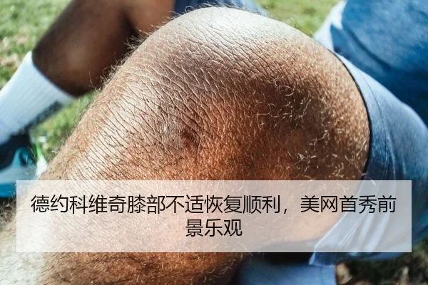 德约科维奇膝部不适恢复顺利，美网首秀前景乐观